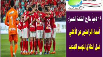 19 لاعبًا خارج القلعة الحمراء .. أسماء الراحلين عن الأهلي قبل انطلاق الموسم الجديد