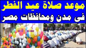 “العيد فرحة”.. تعرف على موعد صلاة عيد الفطر 2024 في جميع محافظات مصر.. إليكم التفاصيل!!