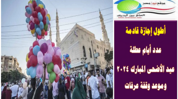 أطول إجازة قادمة .. عدد أيام عطلة عيد الأضحى المبارك 2024 وموعد وقفة عرفات